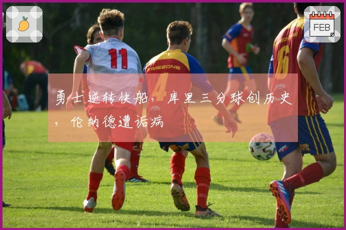 勇士逆转快船，库里三分球创历史，伦纳德遭诟病