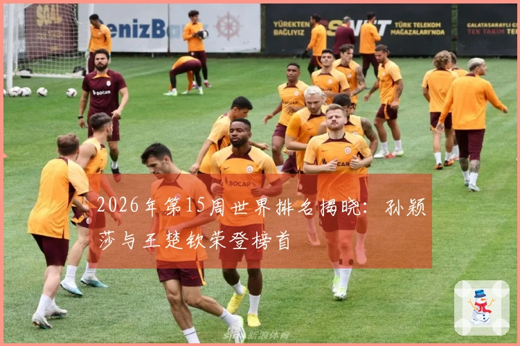 2026年第15周世界排名揭晓：孙颖莎与王楚钦荣登榜首