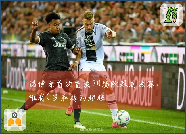 诺伊尔首次首发70场欧冠淘汰赛，唯有C罗和梅西超越