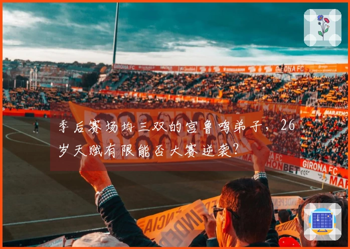 季后赛场均三双的宫鲁鸣弟子，26岁天赋有限能否大赛逆袭？