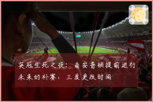 英冠生死之夜：南安普顿提前进行未来的补赛，三度更改时间